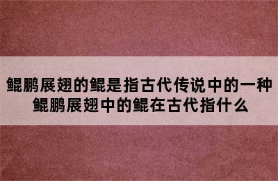 鲲鹏展翅的鲲是指古代传说中的一种 鲲鹏展翅中的鲲在古代指什么